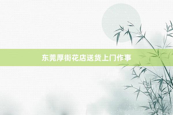 东莞厚街花店送货上门作事